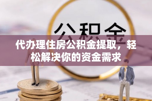 吉水代办理住房公积金提取，轻松解决你的资金需求
