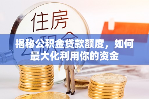 吉水揭秘公积金贷款额度，如何最大化利用你的资金