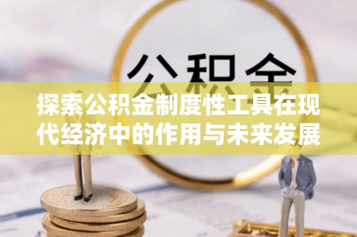 吉水探索公积金制度性工具在现代经济中的作用与未来发展