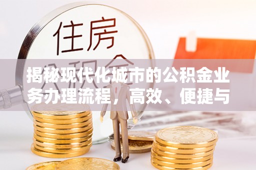 吉水揭秘现代化城市的公积金业务办理流程，高效、便捷与未来趋势