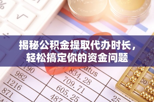 吉水揭秘公积金提取代办时长，轻松搞定你的资金问题