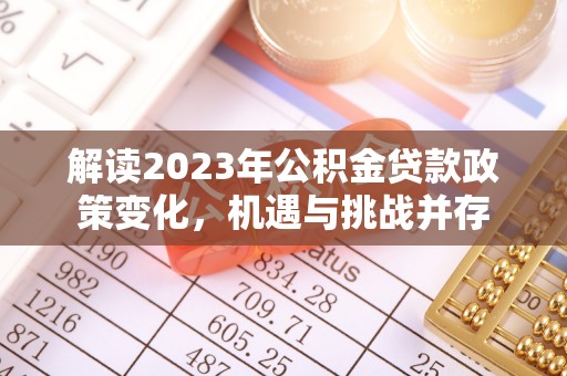 吉水解读2023年公积金贷款政策变化，机遇与挑战并存