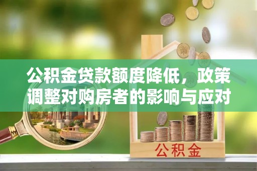 吉水公积金贷款额度降低，政策调整对购房者的影响与应对策略