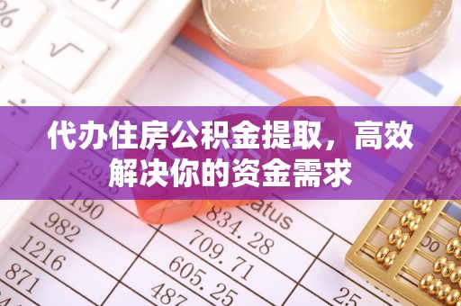 吉水代办住房公积金提取，高效解决你的资金需求