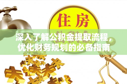 吉水深入了解公积金提取流程，优化财务规划的必备指南
