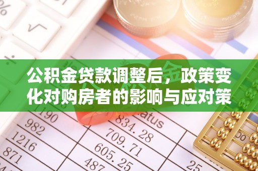 吉水公积金贷款调整后，政策变化对购房者的影响与应对策略