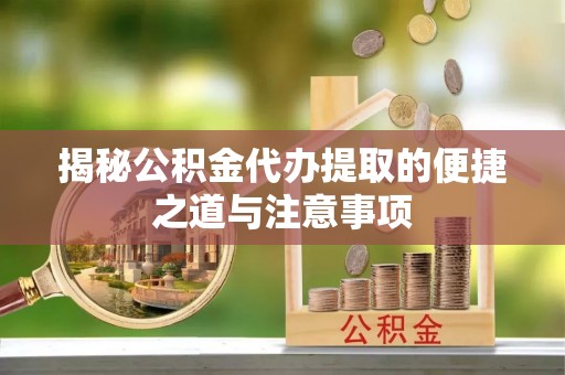 吉水揭秘公积金代办提取的便捷之道与注意事项