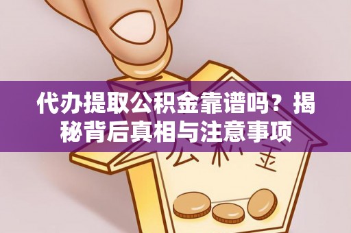 吉水代办提取公积金靠谱吗？揭秘背后真相与注意事项