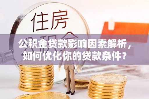 吉水公积金贷款影响因素解析，如何优化你的贷款条件？