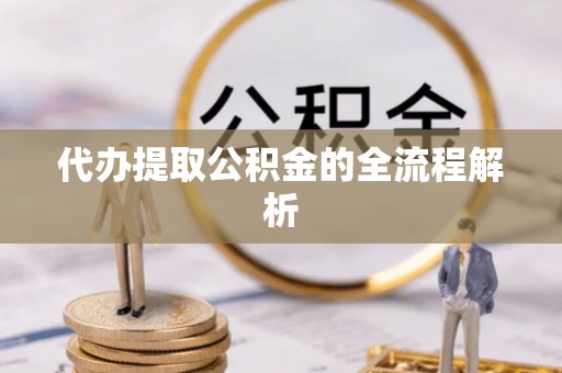 吉水代办提取公积金的全流程解析