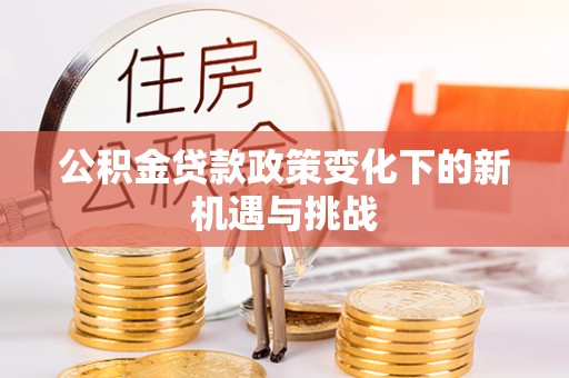 吉水公积金贷款政策变化下的新机遇与挑战