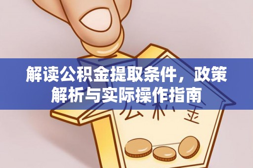 吉水解读公积金提取条件，政策解析与实际操作指南