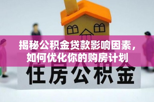 吉水揭秘公积金贷款影响因素，如何优化你的购房计划