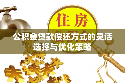 吉水公积金贷款偿还方式的灵活选择与优化策略
