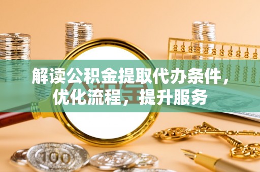 吉水解读公积金提取代办条件，优化流程，提升服务