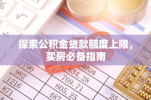 吉水探索公积金贷款额度上限，买房必备指南