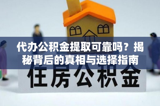 吉水代办公积金提取可靠吗？揭秘背后的真相与选择指南