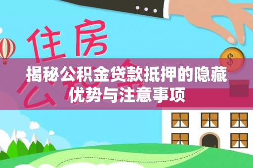 吉水揭秘公积金贷款抵押的隐藏优势与注意事项