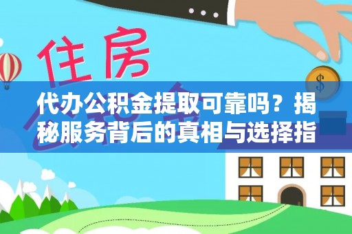 吉水代办公积金提取可靠吗？揭秘服务背后的真相与选择指南