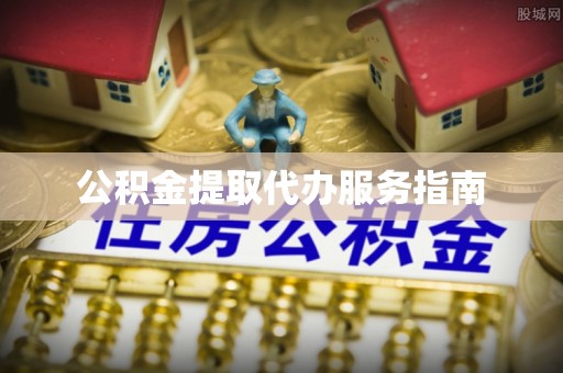 吉水公积金提取代办服务指南