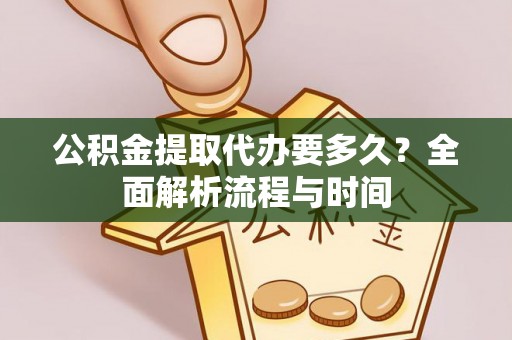 吉水公积金提取代办要多久？全面解析流程与时间